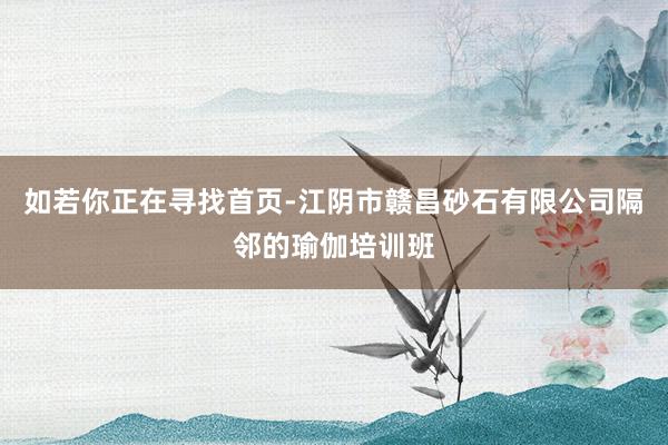 如若你正在寻找首页-江阴市赣昌砂石有限公司隔邻的瑜伽培训班