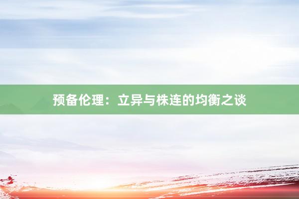 预备伦理：立异与株连的均衡之谈