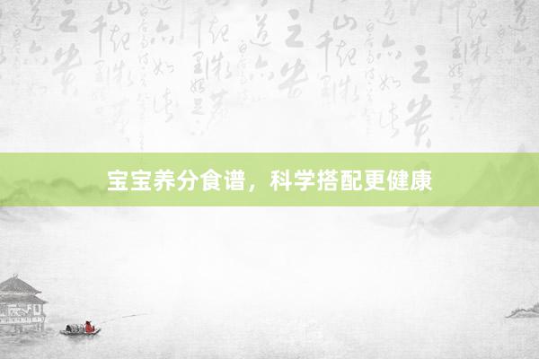 宝宝养分食谱，科学搭配更健康